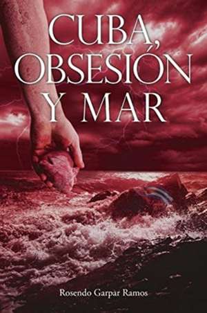 Cuba, Obsesion y Mar de Rosendo Garpar Ramos