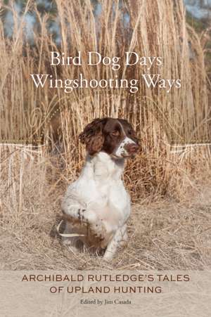 Bird Dog Days, Wingshooting Ways de Archibald Rutledge