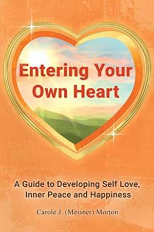 Entering Your Own Heart: A Guide to Developing Self Love, Inner Peace and Happiness de Carole Morton