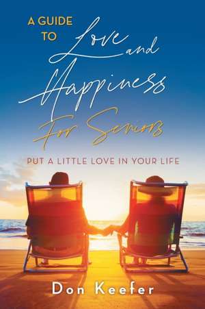 A Guide to Love and Happiness for Seniors: Put a Little Love in Your Life de Don Keefer