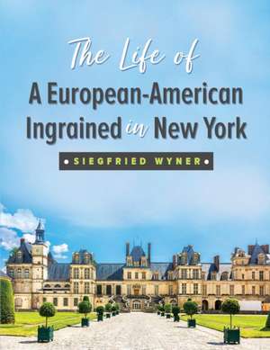 The Life of A European-American Ingrained in New York de Siegfried Wyner