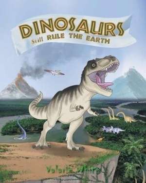 Dinosaurs Still Rule The Earth de Valarie White