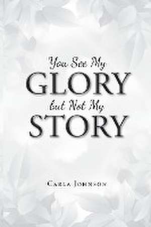 You See My Glory but Not My Story de Carla Johnson