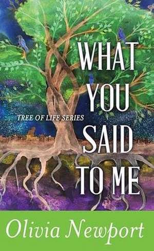 What You Said to Me: Tree of Life Series de Olivia Newport