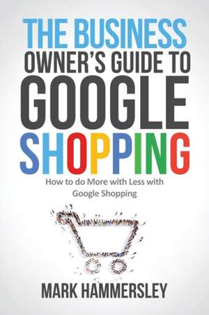 The Business Owner's Guide to Google Shopping de Mark R Hammersley