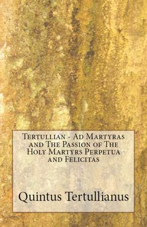 Ad Martyras and The Passion of The Holy Martyrs Perpetua and Felicitas de Tertullian