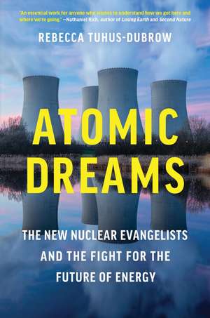 Atomic Dreams: The New Nuclear Evangelists and the Fight for the Future of Energy de Rebecca Tuhus-Dubrow