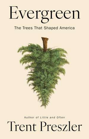 Evergreen: The Trees That Shaped America de Trent Preszler