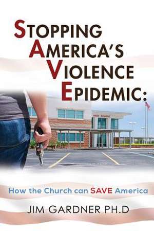 Stopping America'S Violence Epidemic: How the Church Can Save America de Jim Gardner