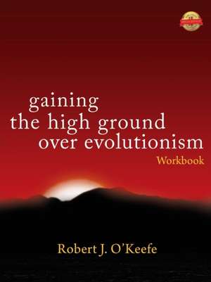 Gaining the High Ground over Evolutionism -Workbook de Robert J. O'Keefe