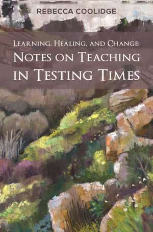 Learning, Healing, and Change: Notes on Teaching in Testing Times de Rebecca Coolidge