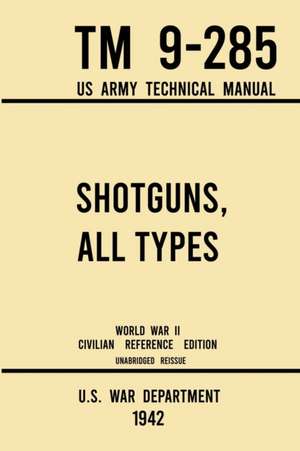 Shotguns, All Types - TM 9-285 US Army Technical Manual (1942 World War II Civilian Reference Edition) de U. S. War Department