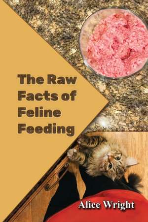 The Raw Facts of Feline Feeding de Alice E. Wright