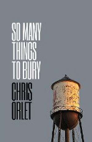 So Many Things To Bury de Chris Orlet