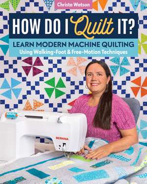 How Do I Quilt It?: Learn Modern Machine Quilting Using Walking-Foot & Free-Motion Techniques de Christa Watson