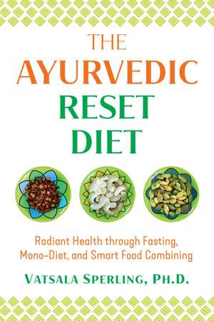 The Ayurvedic Reset Diet: Radiant Health through Fasting, Mono-Diet, and Smart Food Combining de Vatsala Sperling