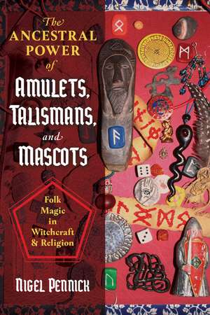 The Ancestral Power of Amulets, Talismans, and Mascots: Folk Magic in Witchcraft and Religion de Nigel Pennick