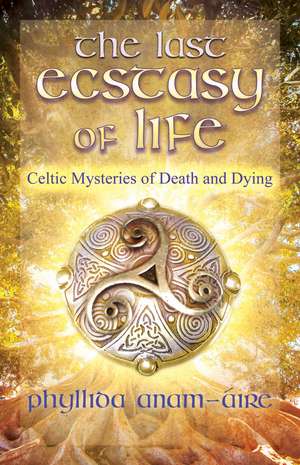 The Last Ecstasy of Life: Celtic Mysteries of Death and Dying de Phyllida Anam-Áire