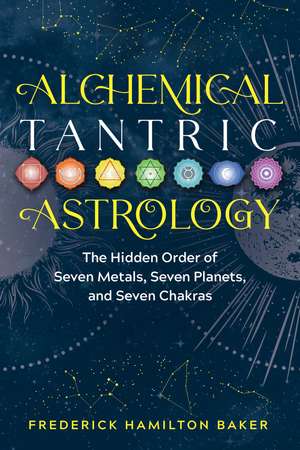 Alchemical Tantric Astrology: The Hidden Order of Seven Metals, Seven Planets, and Seven Chakras de Frederick Hamilton Baker