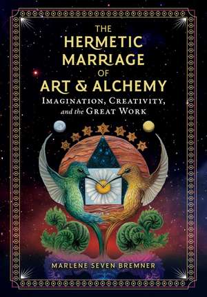 The Hermetic Marriage of Art and Alchemy: Imagination, Creativity, and the Great Work de Marlene Seven Bremner