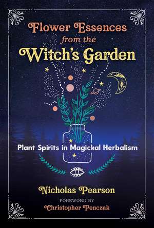 Flower Essences from the Witch's Garden: Plant Spirits in Magickal Herbalism de Nicholas Pearson