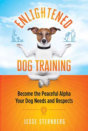 Enlightened Dog Training: Become the Peaceful Alpha Your Dog Needs and Respects de Jesse Sternberg