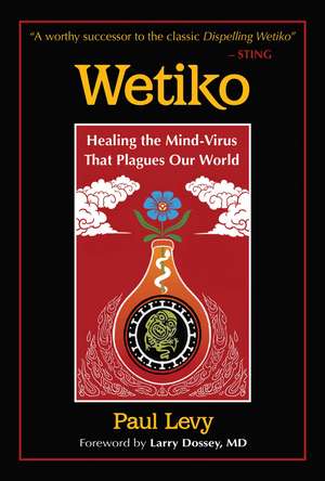 Wetiko: Healing the Mind-Virus That Plagues Our World de Paul Levy