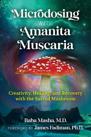 Microdosing with Amanita Muscaria: Creativity, Healing, and Recovery with the Sacred Mushroom de Baba Masha