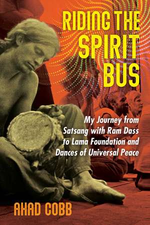 Riding the Spirit Bus: My Journey from Satsang with Ram Dass to Lama Foundation and Dances of Universal Peace de Ahad Cobb