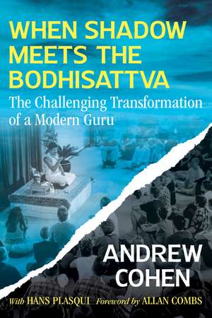 When Shadow Meets the Bodhisattva: The Challenging Transformation of a Modern Guru de Andrew Cohen