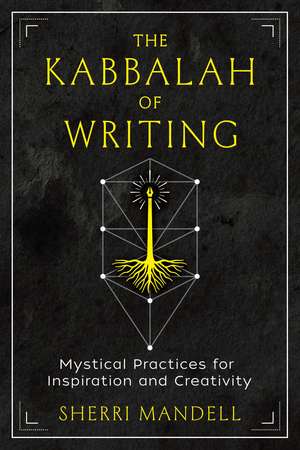 The Kabbalah of Writing: Mystical Practices for Inspiration and Creativity de Sherri Mandell