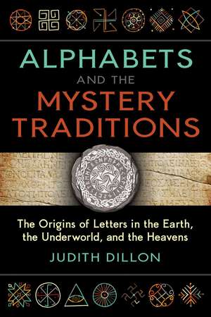 Alphabets and the Mystery Traditions: The Origins of Letters in the Earth, the Underworld, and the Heavens de Judith Dillon