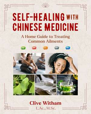 Self-Healing with Chinese Medicine: A Home Guide to Treating Common Ailments de Clive Witham