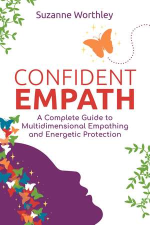 Confident Empath: A Complete Guide to Multidimensional Empathing and Energetic Protection de Suzanne Worthley