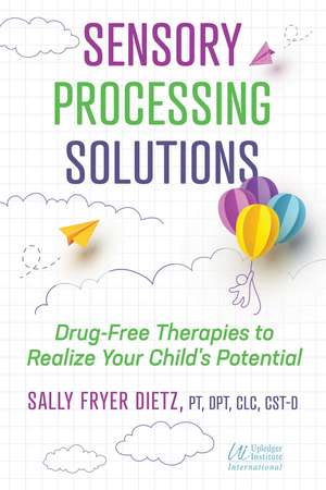 Sensory Processing Solutions: Drug-Free Therapies to Realize Your Child's Potential de Sally Fryer Dietz