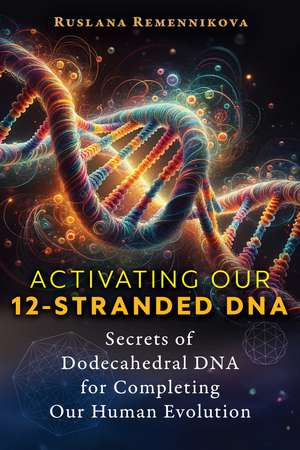 Activating Our 12-Stranded DNA: Secrets of Dodecahedral DNA for Completing Our Human Evolution de Ruslana Remennikova