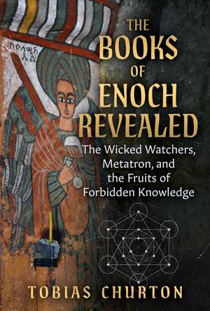 The Books of Enoch Revealed: The Wicked Watchers, Metatron, and the Fruits of Forbidden Knowledge de Tobias Churton