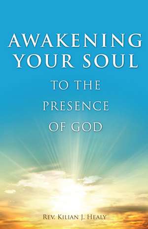 Awakening Your Soul to the Presence of God de Kilian Healy