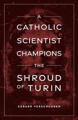 A Catholic Scientist Champions Shroud of Turin de Gerard Verschuuren