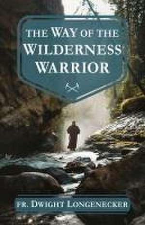 The Way of the Wilderness Warrior de Fr Dwight Longenecker