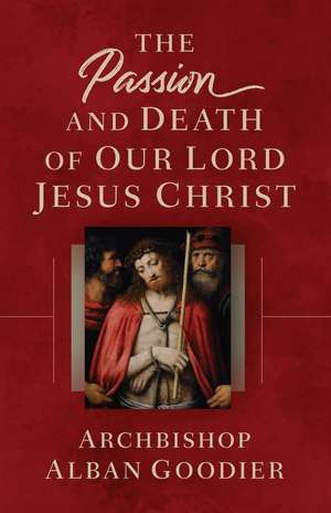 The Passion and Death of Our Lord Jesus Christ de Archbishop Alban Goodier