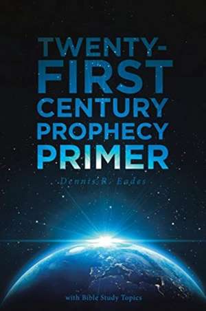 Twenty-First Century Prophecy Primer de Dennis R. Eades