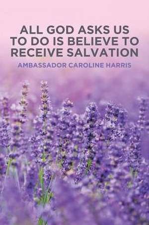 All God Asks Us to Do Is Believe to Receive Salvation de Ambassador Caroline Harris