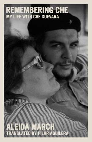 Remembering Che: My Life With Che Guevara de Aleida March