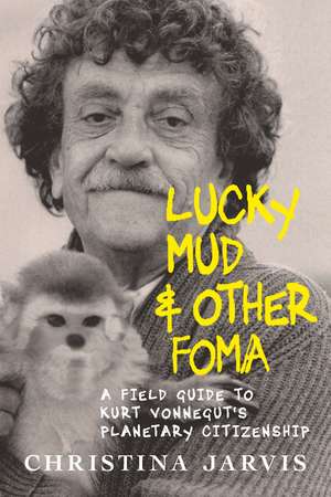 Lucky Mud and Other Foma: A Field Guide to Kurt Vonnegut's Environmentalism and Planetary Citizenship de Christina Jarvis