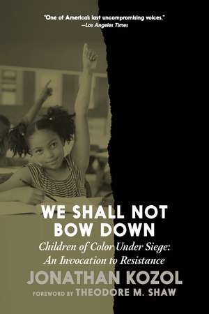 We Shall Not Bow Down: Children of Color Under Siege: An Invocation to Resistance de Jonathan Kozol