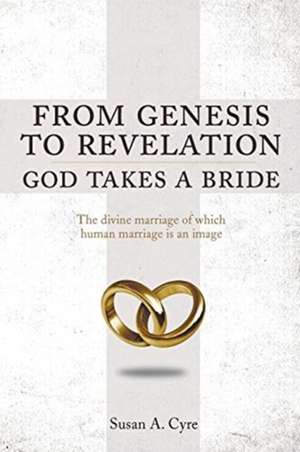 From Genesis to Revelation God Takes a Bride de Susan A. Cyre