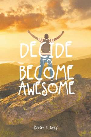 Decide to Become Awesome de Robert Gray