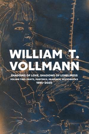 Shadows of Love, Shadows of Lonliness: Volume Two: Drawings, Prints & Paintings: 1980-2020 de William T. Vollmann