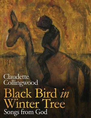 Black Bird in Winter Tree: Songs from God de Claudette Collingwood